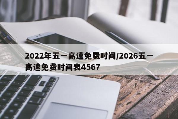 2022年五一高速免费时间/2026五一高速免费时间表4567