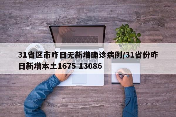 31省区市昨日无新增确诊病例/31省份昨日新增本土1675 13086