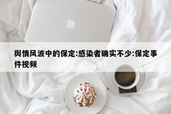 舆情风波中的保定:感染者确实不少:保定事件视频