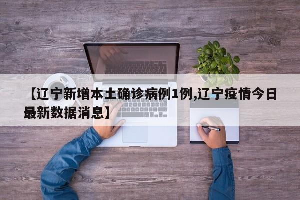 【辽宁新增本土确诊病例1例,辽宁疫情今日最新数据消息】