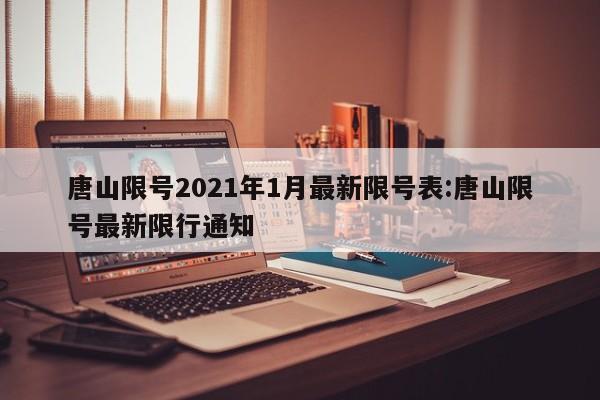 唐山限号2021年1月最新限号表:唐山限号最新限行通知