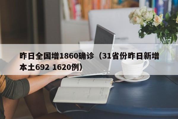 昨日全国增1860确诊(31省份昨日新增本土692 1620例)