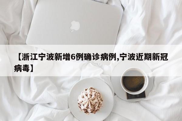 【浙江宁波新增6例确诊病例,宁波近期新冠病毒】