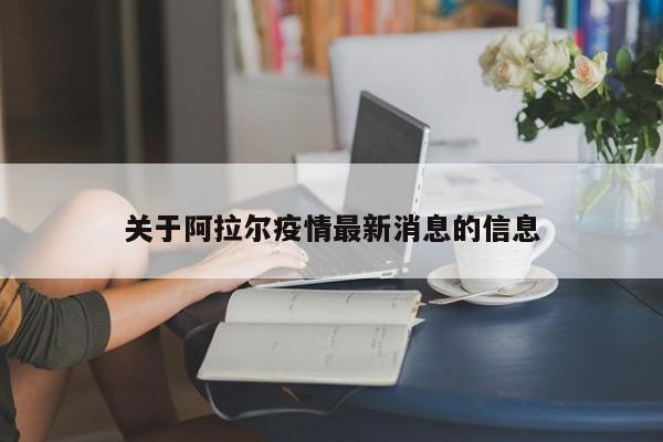 关于阿拉尔疫情最新消息的信息