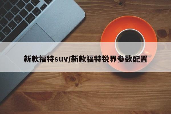 新款福特suv/新款福特锐界参数配置