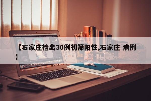【石家庄检出30例初筛阳性,石家庄 病例】