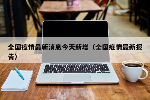 全国疫情最新消息今天新增(全国疫情最新报告)