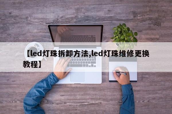【led灯珠拆卸方法,led灯珠维修更换教程】