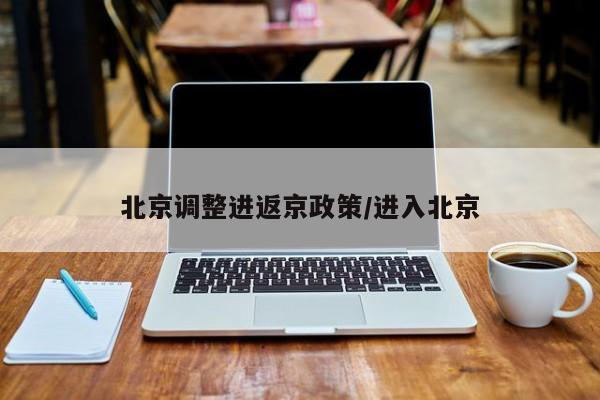 北京调整进返京政策/进入北京