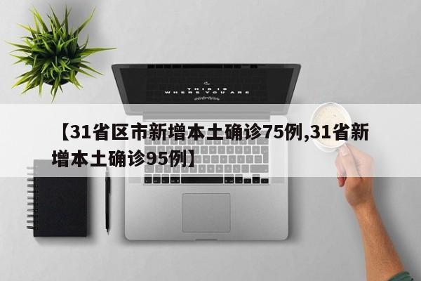【31省区市新增本土确诊75例,31省新增本土确诊95例】