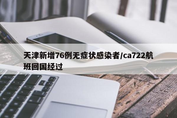天津新增76例无症状感染者/ca722航班回国经过