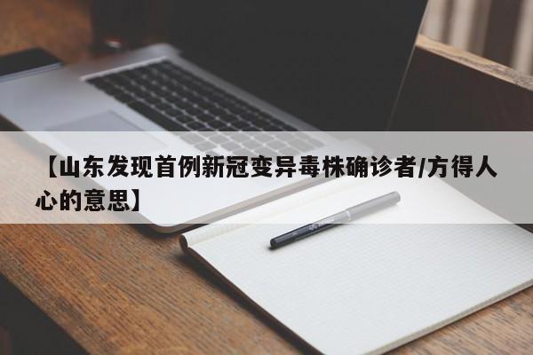 【山东发现首例新冠变异毒株确诊者/方得人心的意思】