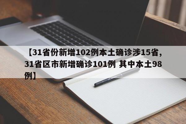 【31省份新增102例本土确诊涉15省,31省区市新增确诊101例 其中本土98例】