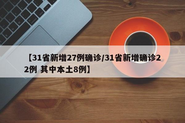 【31省新增27例确诊/31省新增确诊22例 其中本土8例】