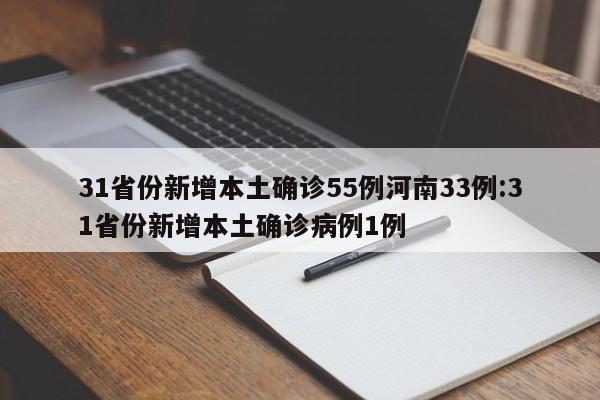 31省份新增本土确诊55例河南33例:31省份新增本土确诊病例1例
