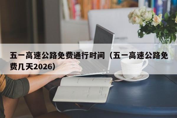 五一高速公路免费通行时间(五一高速公路免费几天2026)