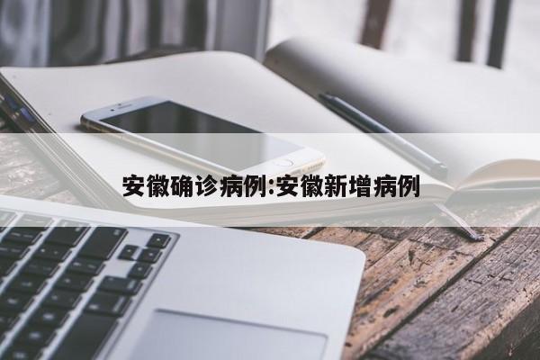 安徽确诊病例:安徽新增病例