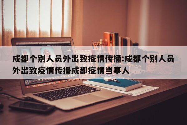 成都个别人员外出致疫情传播:成都个别人员外出致疫情传播成都疫情当事人