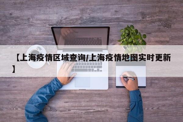 【上海疫情区域查询/上海疫情地图实时更新】