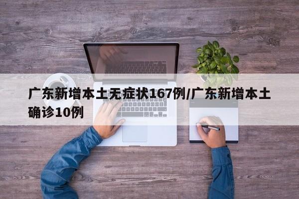 广东新增本土无症状167例/广东新增本土确诊10例