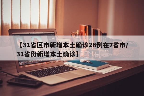 【31省区市新增本土确诊26例在7省市/31省份新增本土确诊】