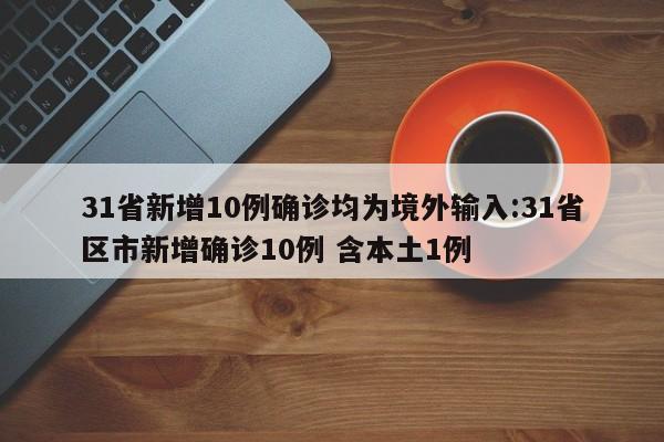 31省新增10例确诊均为境外输入:31省区市新增确诊10例 含本土1例