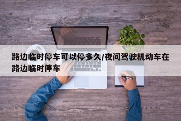 路边临时停车可以停多久/夜间驾驶机动车在路边临时停车