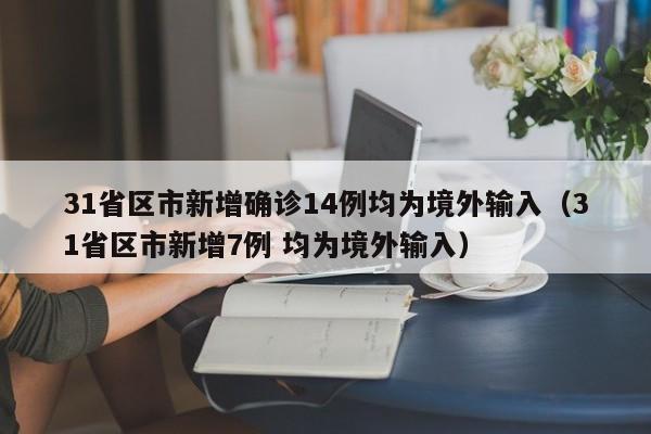31省区市新增确诊14例均为境外输入(31省区市新增7例 均为境外输入)