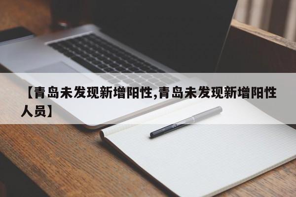 【青岛未发现新增阳性,青岛未发现新增阳性人员】