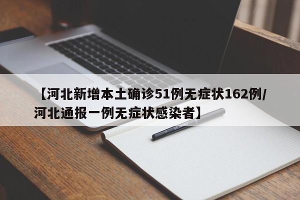【河北新增本土确诊51例无症状162例/河北通报一例无症状感染者】