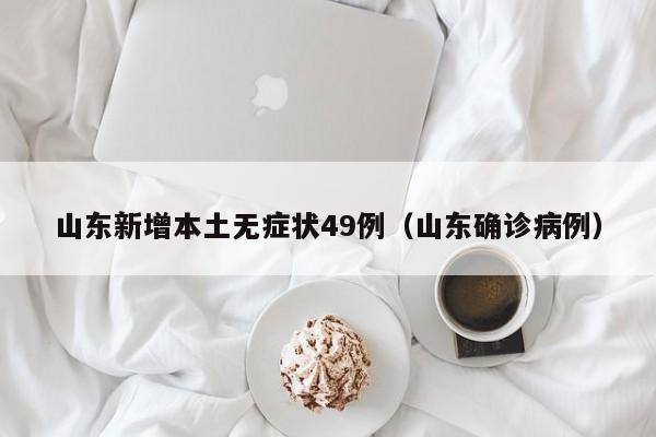 山东新增本土无症状49例(山东确诊病例)