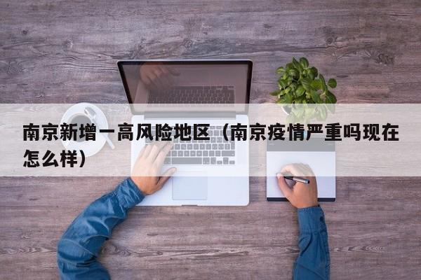 南京新增一高风险地区(南京疫情严重吗现在怎么样)