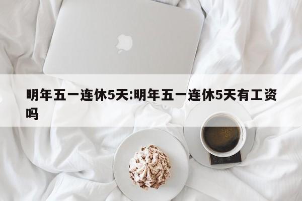 明年五一连休5天:明年五一连休5天有工资吗