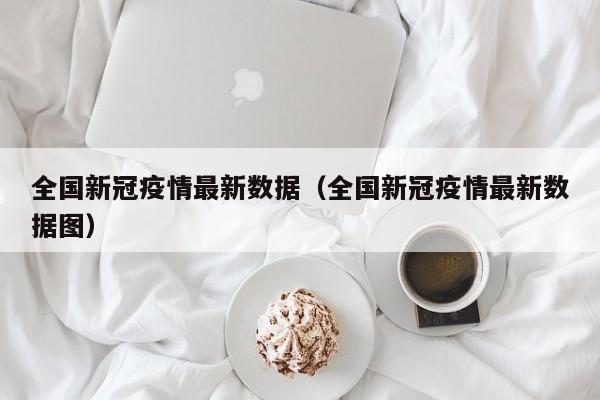 全国新冠疫情最新数据(全国新冠疫情最新数据图)