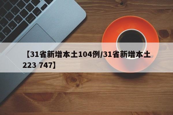 【31省新增本土104例/31省新增本土223 747】