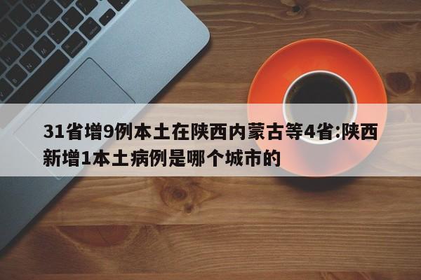 31省增9例本土在陕西内蒙古等4省:陕西新增1本土病例是哪个城市的