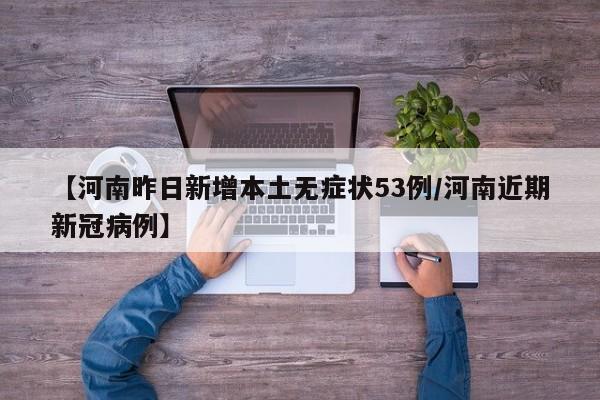 【河南昨日新增本土无症状53例/河南近期新冠病例】