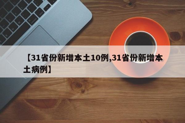 【31省份新增本土10例,31省份新增本土病例】