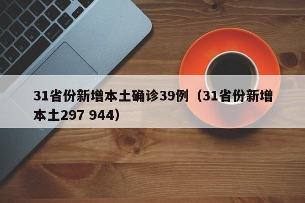 31省份新增本土确诊39例(31省份新增本土297 944)