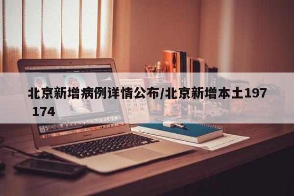 北京新增病例详情公布/北京新增本土197 174