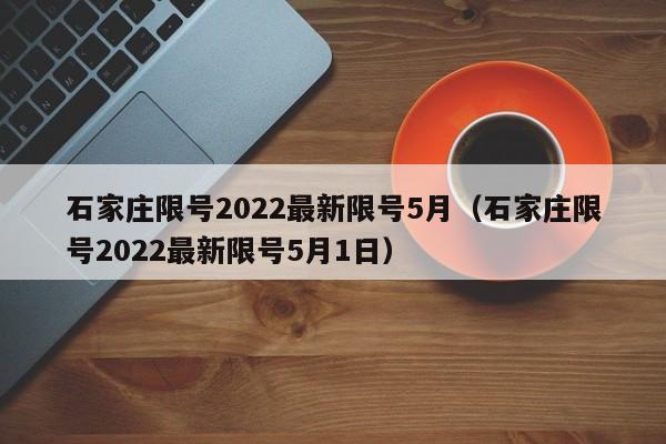 石家庄限号2022最新限号5月(石家庄限号2022最新限号5月1日)