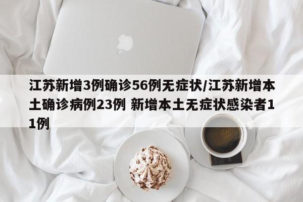 江苏新增3例确诊56例无症状/江苏新增本土确诊病例23例 新增本土无症状感染者11例