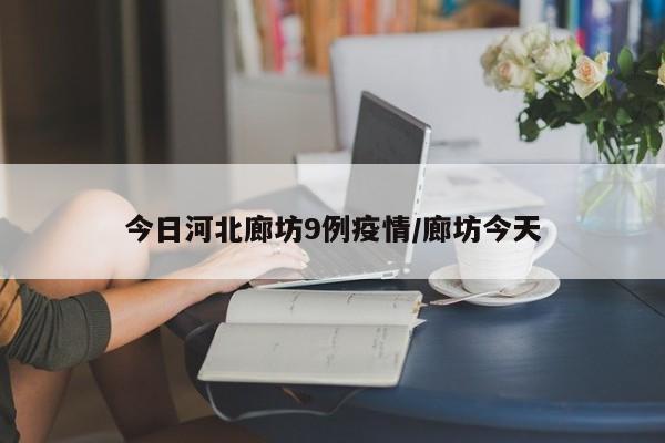 今日河北廊坊9例疫情/廊坊今天