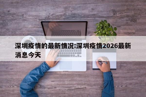深圳疫情的最新情况:深圳疫情2026最新消息今天