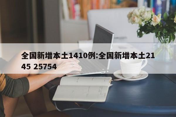 全国新增本土1410例:全国新增本土2145 25754