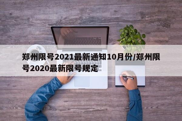 郑州限号2021最新通知10月份/郑州限号2020最新限号规定