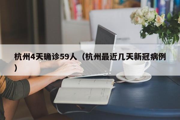 杭州4天确诊59人(杭州最近几天新冠病例)