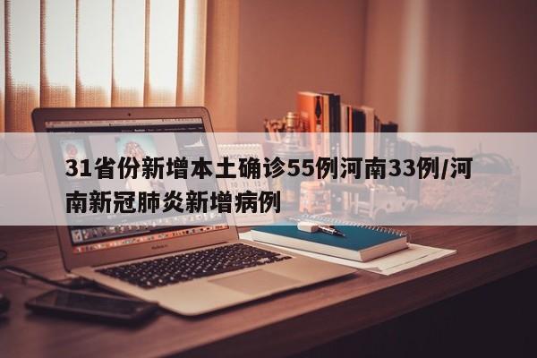 31省份新增本土确诊55例河南33例/河南新冠肺炎新增病例