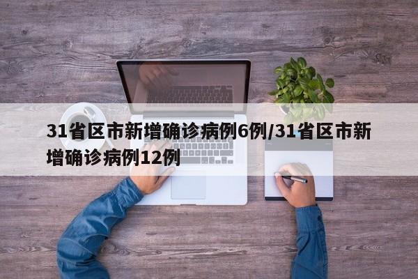 31省区市新增确诊病例6例/31省区市新增确诊病例12例