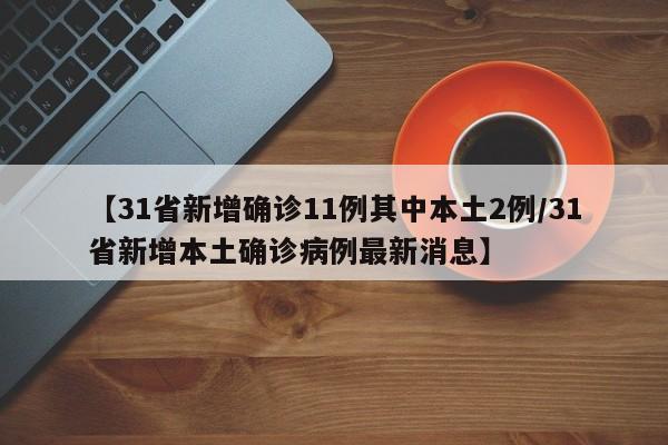 【31省新增确诊11例其中本土2例/31省新增本土确诊病例最新消息】